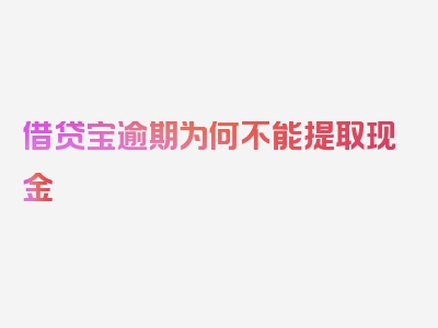 借贷宝逾期为何不能提取现金