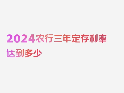 2024农行三年定存利率达到多少