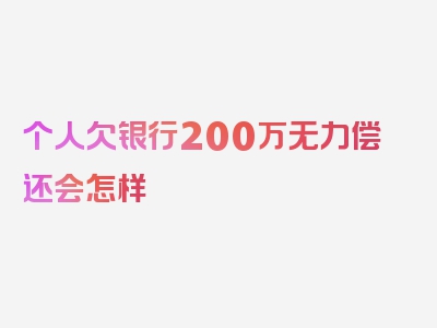 个人欠银行200万无力偿还会怎样