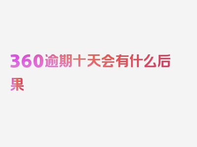 360逾期十天会有什么后果