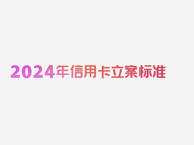 2024年信用卡立案标准