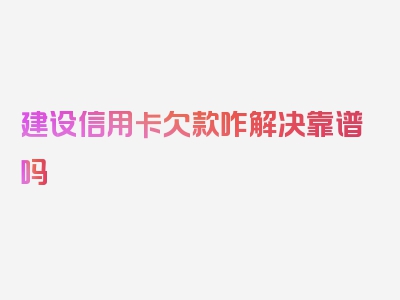 建设信用卡欠款咋解决靠谱吗