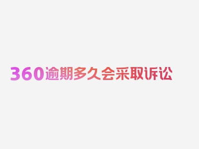 360逾期多久会采取诉讼