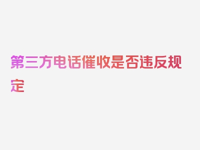 第三方电话催收是否违反规定