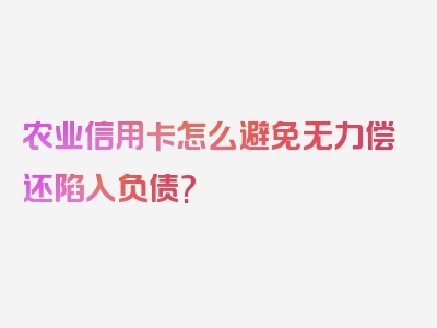 农业信用卡怎么避免无力偿还陷入负债?