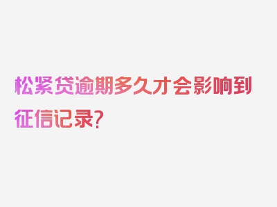 松紧贷逾期多久才会影响到征信记录?