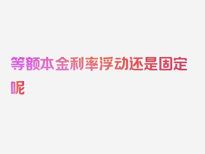 等额本金利率浮动还是固定呢