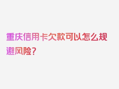 重庆信用卡欠款可以怎么规避风险？