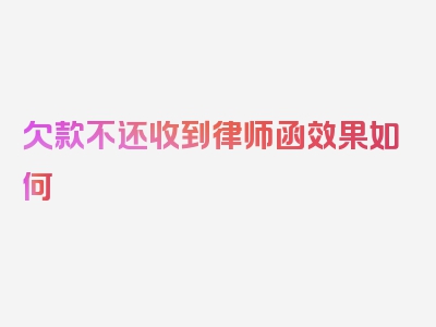 欠款不还收到律师函效果如何