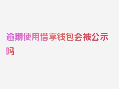 逾期使用借享钱包会被公示吗