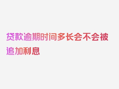 贷款逾期时间多长会不会被追加利息