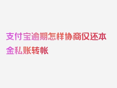 支付宝逾期怎样协商仅还本金私账转帐