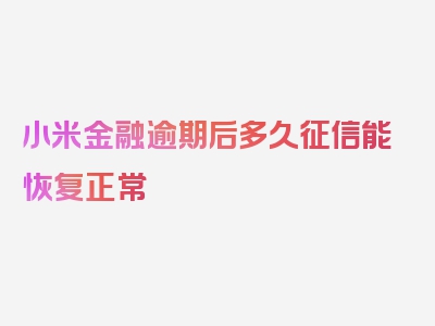 小米金融逾期后多久征信能恢复正常