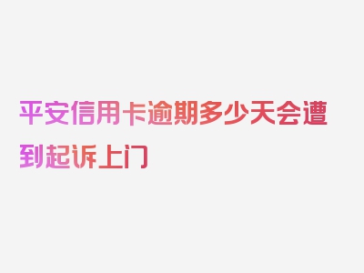 平安信用卡逾期多少天会遭到起诉上门