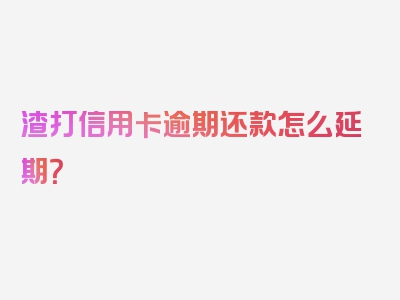 渣打信用卡逾期还款怎么延期？