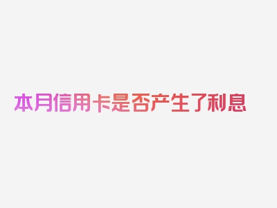 本月信用卡是否产生了利息