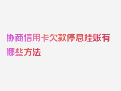 协商信用卡欠款停息挂账有哪些方法