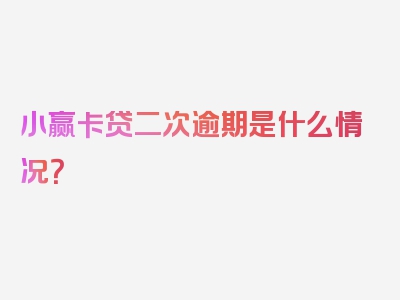 小赢卡贷二次逾期是什么情况？