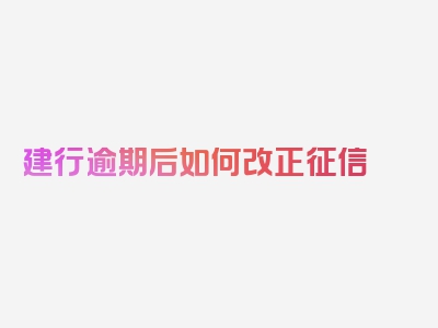 建行逾期后如何改正征信