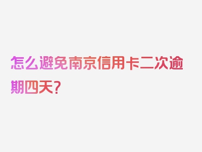 怎么避免南京信用卡二次逾期四天？