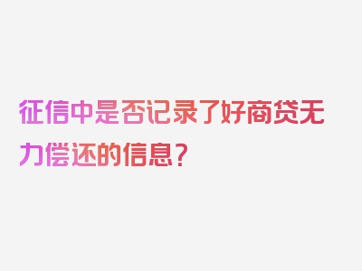 征信中是否记录了好商贷无力偿还的信息？