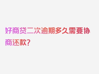 好商贷二次逾期多久需要协商还款？