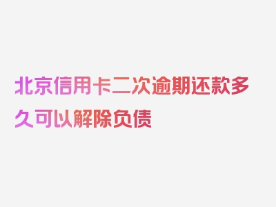 北京信用卡二次逾期还款多久可以解除负债