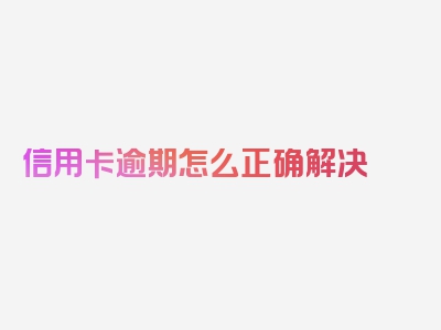 信用卡逾期怎么正确解决