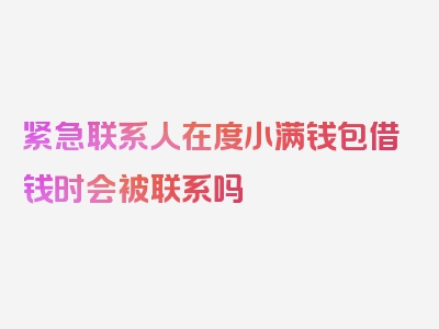 紧急联系人在度小满钱包借钱时会被联系吗