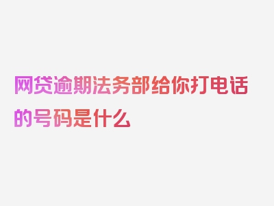 网贷逾期法务部给你打电话的号码是什么