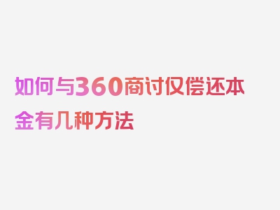 如何与360商讨仅偿还本金有几种方法