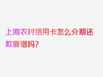 上海农村信用卡怎么分期还款靠谱吗？