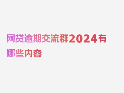 网贷逾期交流群2024有哪些内容