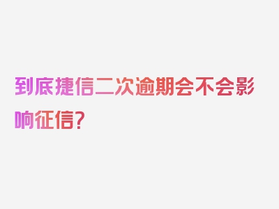 到底捷信二次逾期会不会影响征信？