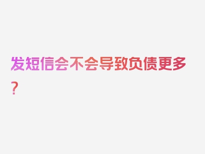 发短信会不会导致负债更多？