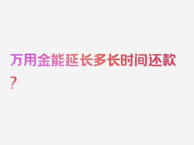 万用金能延长多长时间还款?