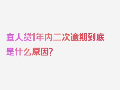 宜人贷1年内二次逾期到底是什么原因?