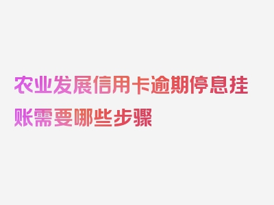 农业发展信用卡逾期停息挂账需要哪些步骤