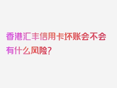 香港汇丰信用卡坏账会不会有什么风险?