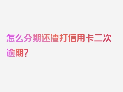 怎么分期还渣打信用卡二次逾期？