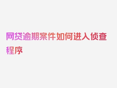 网贷逾期案件如何进入侦查程序