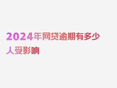 2024年网贷逾期有多少人受影响