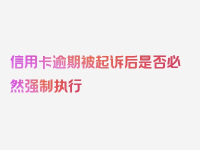 信用卡逾期被起诉后是否必然强制执行