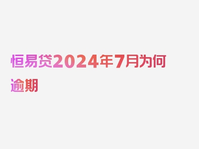 恒易贷2024年7月为何逾期