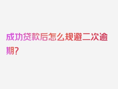 成功贷款后怎么规避二次逾期？