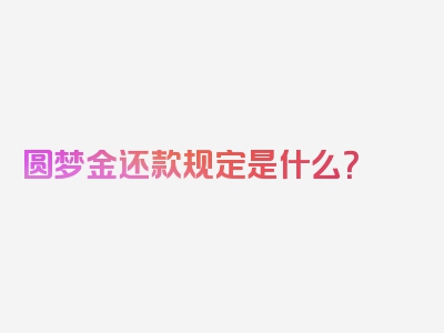 圆梦金还款规定是什么？