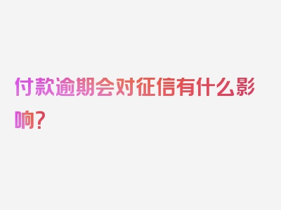 付款逾期会对征信有什么影响？