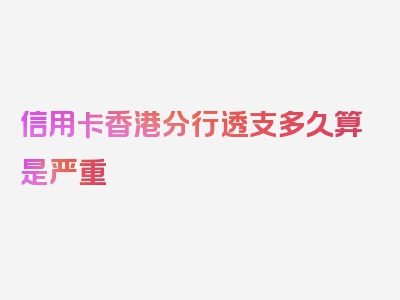 信用卡香港分行透支多久算是严重