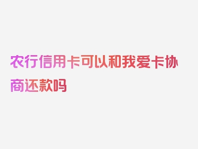 农行信用卡可以和我爱卡协商还款吗