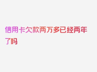 信用卡欠款两万多已经两年了吗